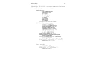 Banco de Dados I 149
Banco de Dados – TRANSPORTE - de uma empresa transportadora de mercadorias
78. Construir o DER que deu origem aos comandos relacionados a seguir:
CREATE TABLE Cliente
(Codigo NUMBER (5) NOT NULL,
Nome Char(30) NOT NULL,
Cpf NUMBER(11),
Cgc NUMBER (14),
Telefone NUMBER (7),
E-Mail CHAR (20),
Logradouro CHAR(30),
Setor CHAR(20),
Cidade CHAR(20),
Estado CHAR(20),
Cep NUMBER (8);
CONSTRAINT PrkCliente PRIMARY KEY (Codigo));
CREATE TABLE Frete
(Numero NUMBER (8) NOT NULL,
DataDeEmbarque DATE NOT NULL,
ValorDaMercadoria NUMBER (7) NOT NULL,
PesoDaMercadoria NUMBER (3) NOT NULL,
ValorDoFrete NUMBER (7) NOT NULL,
CodigoRemetente NUMBER (5) NOT NULL,
CodigoDestinatario NUMBER (5) NOT NULL,
EstadoOrigem CHAR (2) NOT NULL,
CidadeOrigem CHAR (20) NOT NULL,
EstadoDestino CHAR (2) NOT NULL,
CidadeDestino CHAR (20) NOT NULL,
CONSTRAINT PrkFrete PRIMARY KEY (Numero),
CONSTRAINT FrkRemetente FOREIGN KEY (CodigoRemetente)
REFERENCES Cliente (Codigo),
CONSTRAINT FrkDestinatario FOREIGN KEY (CodigoDestinatario)
REFERENCES Cliente (Codigo),
CONSTRAINT FrkOrigem FOREIGN KEY (EstadoOrigem,CidadeOrigem)
REFERENCES Cidade (Estado,Cidade),
CONSTRAINT FrkDestino FOREIGN KEY (EstadoDestino,CiddeDestino)
REFERENCES Cliente (Estado,Cidade));
CREATE TABLE Cidade
(Estado Char(2) NOT NULL,
Cidade Char(20) NOT NULL,
CONSTRAINT PrkCidade PRIMARY KEY (Estado, Cidade),
CONSTRAINT FrkEstadoCidade FOREIGN KEY (Estado)
REFERENCES Estado (Estado));
 
