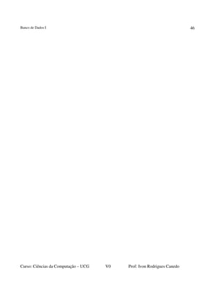 Banco de Dados I
Curso: Ciências da Computação – UCG V0 Prof: Ivon Rodrigues Canedo
46
 