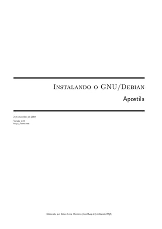 Instalando o GNU/Debian
                                                                                          Apostila

2 de dezembro de 2004
Vers˜o 1.10
    a
http://bonix.net




                        Elaborado por Edson Lima Monteiro (boni@usp.br) utilizando LTEX
                                                                                   A