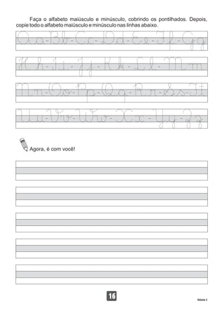 16 Volume 3
Faça o alfabeto maiúsculo e minúsculo, cobrindo os pontilhados. Depois,
copie todo o alfabeto maiúsculo e minúsculo nas linhas abaixo.
Agora, é com você!
 