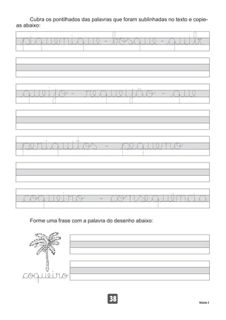 Cubra os pontilhados das palavras que foram sublinhadas no texto e copie-
as abaixo:
Forme uma frase com a palavra do desenho abaixo:
38 Volume 3
 