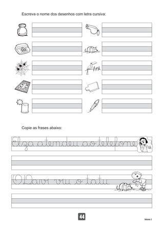 Escreva o nome dos desenhos com letra cursiva:
Copie as frases abaixo:
44 Volume 3
 