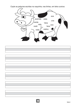 Copie as palavras escritas na vaquinha, nas linhas, em letra cursiva:
46 Volume 3
avenida viola
vela
Vera
ave
uva
ovo
lava
violino
você
viola
verde
 