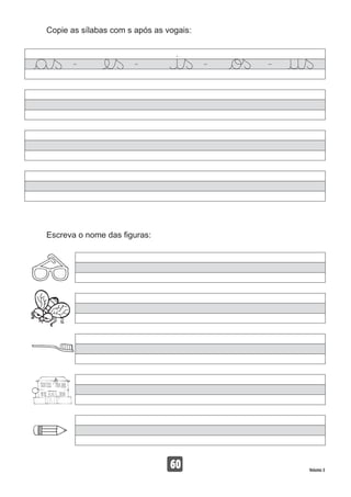 Copie as sílabas com s após as vogais:
60 Volume 3
Escreva o nome das figuras:
 