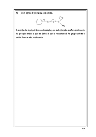 19 - Idem para a 3 fenil propeno amida.
O
C

C

C
NH2

A amida do ácido cinâmico dá reações de substituição preferencialmente
na posição meta: o que se pensa é que a ressonância no grupo amida é
muito fraca e não predomina.

179

 