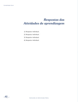42 Bacharelado em Administração Pública
Contabilidade Geral
Respostas das
Atividades de aprendizagem
1) Resposta individual.
2) Resposta individual.
3) Resposta individual.
4) Resposta individual.
 