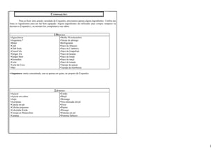 COMPOSIÇÕES 
Para se fazer uma grande variedade de Coquetéis, precisamos apenas alguns ingredientes. Confira nas 
listas os ingredientes para um bar bem equipado. Alguns ingredientes são utilizados para compor, temperar ou 
decorar os Coquetéis e, ao misturá-los, completam o seu sabor. 
1.MISTURAS 
•Água tônica 
•Angustura * 
•Bitter 
•Café 
•Club Soda 
•Coca-Cola 
•Ginger Ale 
•Ginger Beer 
•Grenadine 
•Leite 
•Leite de Coco 
•Mel 
•Molho Worchestshire 
•Néctar de pêssego 
•Refrigerante 
•Suco de Abacaxi 
•Suco de Cranberry 
•Suco de Grapefruit 
•Suco de laranja 
•Suco de limão 
•Suco de maçã 
•Suco de tomate 
•Xarope de açúcar 
•Xarope de framboesa 
*Angustura: muito concentrado, usa-se apenas em gotas, no preparo de Coquetéis. 
2.ENFEITES 
•Açúcar 
•Açúcar em cubos 
•Aipo 
•Azeitonas 
•Canela em pó 
•Cebolas pequenas 
•Cebolinha Verde 
•Cerejas ao Maraschino 
•Laranja 
•Limão 
•Maçã 
•Morango 
•Noz-moscada em pó 
•Ovos 
•Pepino 
•Pêssego 
•Pimenta em pó 
•Pimenta Tabasco 
1 
 