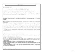 CONFECÇÃO 
1.PREPARAÇÃO DO COPO 
Os procedimentos devem ser feitos antes da preparação do Coquetel. 
a)Açucarar: é fazer com que cristais de açúcar fiquem aderidos à superfície interna do copo. 
•Coloque 2 ou 3 colheres de açúcar no copo apropriado ao Coquetel e pingue 2 a 3 gotas de Angustura. 
•Pegue o copo, apoiando-o na palma da mão esquerda, gire-o e, ao mesmo tempo, faça com que a Bailarina, 
misture o açúcar umedecido, aderindo-o à superfície interna do copo. 
b)Crustar: é fazer uma crosta na borda do copo, empregando-se, principalmente, limão e sal ou açúcar 
refinado. 
•Corte um limão em quatro partes, no sentido dos gomos, pegue uma parte e, com uma faca, faça um pequeno 
talho na polpa. 
•Com a mão esquerda, segure o limão entre os dedos indicador e polegar, pegue o copo pela haste, com a mão 
direita, de modo que o bojo fique voltado para baixo. 
•Enfie a borda no copo no talho da fatia de limão, e gire-o, de modo que toda a sua borda fique umedecida. 
Tome cuidado para umedecer apenas a borda do copo, sem escorrer, caso contrário, sujará o copo e a mão do 
cliente. 
•Emborque o copo sobre um prato de pão com sal ou açúcar refinado, cobrindo totalmente a borda umedecida, 
formando uma crosta. 
c)Flambar: consiste em aquecer o copo, para tomar Conhaque. 
•Coloque um pouco de açúcar refinado em um pratinho, corte uma casquinha de limão e disponha sobre o 
açúcar, com a parte da casca voltada para cima. 
•Espalhe um pouco de álcool sobre o açúcar e ateie fogo. 
•Segure o copo pela haste, entre os dedos indicador e médio, em uma posição horizontal, e comece a girá-lo na 
chama, de modo que toda a superfície externa seja atingida e que seja tolerável ao toque. Se esquentar muito, o 
copo irá quebrar. 
•Não deixe as labaredas ou a fumaça do álcool penetrarem no copo, para não alterar o sabor. 
•Despeje um pouco de Conhaque no copo, segurando-o pela haste, com a mão esquerda, de modo que o copo 
fique na horizontal. 
•Encoste a boca da garrafa na borda do copo, para evitar a perda do perfume do Conhaque, e despeje a bebida 
até que esta atinja a borda do copo. 
2.PRINCÍPIOS PARA A PREPARAÇÃO DOS COQUETÉIS 
2 
 