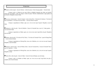 COQUETÉIS 
►ABSINTO: cubos de gelo, 1 dose de Absinto, 1 torrão de açúcar, 2 doses de água gelada – 1 fatia de limão. 
Coloque o gelo e o Absinto em um copo Collins ou Highball, disponha uma colher com furinhos, 
própria para esta bebida, e sobre ela coloque o torrão de açúcar. Derrame cuidadosamente a água gelada, até 
que dissolva. Mergulhe a fatia de limão. 
►ACAPULCO: cubos de gelo, ½ dose de Tequila, ½ dose de Sour Mix, 1/3 de dose de Cointreau, 1/3 de dose de 
Rum Carta Blanca, 1/3 de dose de suco de limão – 1 casca de limão em espiral. 
Coloque os ingredientes no Shaker, agite, coe e sirva em um copo Coquetel. Mergulhe a casca de 
limão. 
►ADMIRÁVEL: cubos de gelo, 1 dose de Bourbon, 2 doses de Vermouth Seco, suco de ½ limão grande – 1 
casca torcida de limão. 
Coloque os ingredientes no Shaker, agite, coe e sirva em um copo Long Drink com gelo. Mergulhe a 
casca de limão. 
►ADONIS: cubos de gelo, 2/3 de dose de Dry Cherry, 1/3 de dose de Vermouth Tinto, 1 gota de Orange Bitter 
– 1 casca torcida de laranja. 
Coloque os ingredientes no Mixing-Glass, mexa com a Bailarina, coe e sirva em um copo Coquetel. 
Mergulhe a casca de laranja. 
►AFFINITTY: cubos de gelo, 1 dose de Whisky Scoth, ½ dose de Vermouth Dry, ½ dose de Vermouth Tinto, 2 
gotas de Angustura – 1 cereja. 
Coloque os ingredientes no Mixing-Glass, mexa com a Bailarina, coe e sirva em um copo Coquetel. 
Mergulhe a cereja. 
►AFTER SEX: cubos de gelo, 1 dose de Vodka, ½ dose de Creme de Banana, suco de laranja. 
Coloque o gelo e as bebidas no Shaker, agite, coe, sirva em um copo Long Drink com gelo, e 
complete com o suco de laranja. 
3 
 