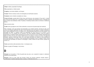 •Climat: vinhedo, propriedade (Einzellage). 
•Clos: propriedade ou vinhedo murado. 
•Complexo: com aromas múltiplos, com bouquet. 
•Comum: Vinho de consumo corrente, não distinguido por classificações especiais. 
•Commune: área de vinhedos circundando um vilarejo. 
•Corpo ou Extrato: sensação tátil do Vinho à boca, que lhe dá peso, uma sensação de “boca cheia”, e resulta 
do seu alto teor de extrato seco. É constituído de todos os elementos que permanecem após a evaporação da 
água, do álcool e das substâncias voláteis. Na prática, é formado por taninos, ácidos, sais minerais e substâncias 
pécticas. 
•Cote: encosta de colina. 
•Cozido: sabor que adquirem certos Vinhos submetidos a um processo de pasteurização mal conduzido. 
•Cru: “plantação”, termo para designar uma propriedade ou um vinhedo específico, derivado do verbo coître 
(crescer), de múltiplos significados, dos quais os mais importantes são os que seguem. Na região de Bordeaux, 
tem o mesmo significado de terroir ou château, isto é, uma propriedade específica de um único produtor. Na 
sub-região do Médoc, os melhores Vinhos são classificados em cinco níveis de Cru (Premiers Crus, 
Deuxièmes Crus, etc.), seguidos dos Crus Bourgeois. Nas outras subregiões bordalesas, como por exemplo, 
Saint-Emilion, os melhores Vinhos classificam-se em Premiers Grand Crus Classés (vinhedos classificados do 
Medoc em 1855). Em anos mais recentes, também Graves e St. Emilion) e Grand Crus Classés. Na região da 
Bourgone, significa o mesmo que climat, isto é, uma região delimitada com vinhedos de vários produtores, 
uma única propriedade. Os melhores Vinhos da Borgonha são designados Grand Cru (grande vinhedo, título 
concedido pelas autoridades aos melhores em Bourgogne e Chablis, também em Saint Emilion), seguidos dos 
Premier Cru. 
•Curto: que não deixa sabor persistente na boca – de retrogosto curto. 
•Cuvée: na região de Champagne, é uma mistura. 
D 
•Decantar: ato de transferir o Vinho da garrafa para uma jarra, com o propósito de separar os sedimentos 
originários do envelhecimento. 
•Decanter: frasco de vidro usado para decantar Vinhos que possuem sedimento formado durante o 
envelhecimento. É também usado para arejar ou respirar o Vinho antes de servi-lo. 
7 
 