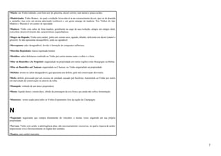 •Macio: um Vinho redondo, com bom teor de glicerina, álcool correto, sem tanino e pouca acidez. 
•Madeirizado: Vinho Branco, no qual a oxidação levou não só a um escurecimento da cor, que vai de dourada 
a castanho, mas com um aroma adocicado (cetônico) e um gosto amargo de madeira. Nos Vinhos do tipo 
Madeira e Marsala é um caráter de tipicidade. 
•Maduro: Vinho com sabor de fruta madura, geralmente no auge de sua evolução, atingiu um estágio ideal, 
com pleno desenvolvimento das características organolépticas. 
•Magro ou Rapado: Vinho sem caráter, pobre em extrato seco, aguado, diluído, deficiente em álcool (etanol e 
glicerol). Se não apresentar desequilíbrio, pode ser agradável. 
•Mercaptano: odor desagradável, devido à formação de compostos sulfurosos. 
•Marchio Depositato: marca registrada (nome). 
•Metálico: sabor defeituoso conferido ao Vinho por certos metais como o cobre e o ferro. 
•Mise en Bouteilles à la Proprieté: engarrafado na propriedade em outras regiões como Bourgogne ou Rhône. 
•Mise en Bouteilles au Chateau: engarrafado no Chateau, ou Vinho engarrafado na propriedade. 
•Mofado: aroma ou sabor desagradável, que apresenta um defeito, pela má conservação dos tonéis. 
•Mofo: defeito provocado por um excesso de umidade causado por bactérias, transmitido ao Vinho por tonéis 
em mal estado de conservação ou através da rolha. 
•Monopole: vinhedo de um único proprietário. 
•Mosto: líquido denso e muito doce, obtido da prensagem da uva fresca que ainda não sofreu fermentação. 
•Mousseux: termo usado para todos os Vinhos Espumantes fora da região de Champagne. 
N 
•Negociant: negociante que compra diretamente do viticultor, e muitas vezes engarrafa em sua própria 
propriedade. 
•Nervoso: Vinho com acidez e adstringência altas, não necessariamente excessivas, no qual a riqueza de acidez 
impressiona viva e favoravelmente os órgãos dos sentidos. 
•Neutro: sem caráter marcante. 
7 
 