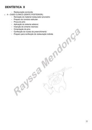 DENTÍSTICA II
22
- Restauração concluída
o 4 – CASO CLÍNICO (DENTE POSTERIOR):
- Remoção do material restaurador provisório
- Preparo do conduto radicular
- Prova do pino
- Aplicação do sistema adesivo
- Inserção do cimento resinoso
- Cimentação do pino
- Confecção do núcleo de preenchimento
- Preparo para confecção de restauração indireta
 