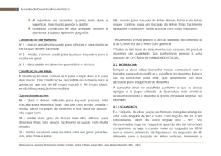 Baseada na apostila Professores Denise Schuler, Heitor Othelo Jorge Filho, José Aloísio Meulam Filho - FAG
7 Apostila de Desenho Arquitetônico
A superfície de desenho: quanto mais dura a
superfície, mais macio parece o grafite;
Umidade: condições de alta umidade tendem a
aumentar a dureza aparente do grafite.
Classificação por números:
Nº 1 – macio, geralmente usado para esboçar e para destacar
traços que devem sobressair;
Nº 2 – médio, é o mais usado para qualquer traçado e para a
escrita em geral;
Nº 3 – duro, usado em desenho geométrico e técnico.
Classificação por letras:
A classificação mais comum é H para o lápis duro e B para
lápis macio. Esta classificação precedida de números dará a
gradação que vai de 6B (muito macio) a 9H (muito duro),
sendo HB a gradação intermediária.
Outras classificações:
4H – duro e denso: indicado para lay-outs precisos; não
indicado para desenhos finais; não use com a mão pesada –
produz sulcos no papel de desenho e fica difícil de apagar;
não copia bem.
2H – médio duro: grau de dureza mais alto, utilizado para
desenhos finais; não apaga facilmente se usado com muita
pressão.
FH – médio: excelente peso de mina para uso geral; para lay-
outs, artes finais e letras.
HB – macio: para traçado de linhas densas, fortes e de letras;
requer controle para um traçado de linhas finas; facilmente
apagável; copia bem; tende a borrar com muito manuseio.
* Atualmente é mais prático o uso de lapiseira. Recomenda-se
a de 0,5mm e a de 0,9mm, com grafite B.
**Todos os três tipos de instrumentos são capazes de produzir
desenhos de qualidade. Sua preferência pessoal é uma
questão de OPÇÃO e de HABILIDADE PESSOAL.
2.2. BORRACHA
Sempre se deve utilizar borracha macia, compatível com o
trabalho para evitar danificar a superfície do desenho. Evitar o
uso de borrachas para tinta, que geralmente são mais
abrasivas para a superfície de desenho.
A borracha deve ser escolhida conforme o que se deseja
apagar e o papel utilizado. As borrachas mais sintéticas
acabam borrando o desenho a grafite em papel vegetal, por
exemplo.
2.3 ESQUADROS
É o conjunto de duas peças de formato triangular-retangular,
uma com ângulos de 45º e outra com ângulos de 30º e 60º
(obviamente, além do outro ângulo reto – 90º). São
denominados Jogo de Esquadros quando são de dimensões
compatíveis, ou seja, o cateto maior do esquadro de 30/60
tem a mesma dimensão da hipotenusa do esquadro de 45.
Utilizados para o traçado de linhas verticais, horizontais e
 