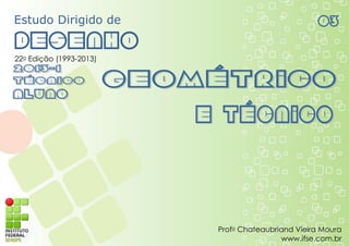Estudo Dirigido de
Desenho
03
22a Edição (1993-2013)
Profo Chateaubriand Vieira Moura
www.ifse.com.br
 