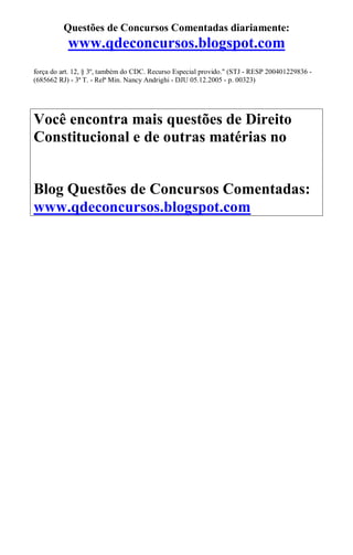 Questões de Concursos Comentadas diariamente:
www.qdeconcursos.blogspot.com
força do art. 12, § 3º, também do CDC. Recurso Especial provido." (STJ - RESP 200401229836 -
(685662 RJ) - 3ª T. - Relª Min. Nancy Andrighi - DJU 05.12.2005 - p. 00323)
Você encontra mais questões de Direito
Constitucional e de outras matérias no
Blog Questões de Concursos Comentadas:
www.qdeconcursos.blogspot.com
 