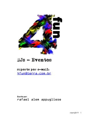 copyright ® 1
DJs - Eventos
suporte por e-mail:
4fun@terra.com.br
Escrita por:
rafael alem appugliese
 