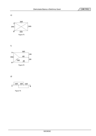 Eletricidade Básica e Eletrônica Geral 
SOCIESC 
[ 49 / 113 ] 
e) 
Figura 73 
f) 
Figura 74 
g) 
Figura 75 
 