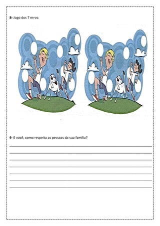 8- Jogo dos 7 erros:
9- E você, como respeita as pessoas da sua família?
____________________________________________________________________________
____________________________________________________________________________
____________________________________________________________________________
____________________________________________________________________________
____________________________________________________________________________
____________________________________________________________________________
____________________________________________________________________________
 
