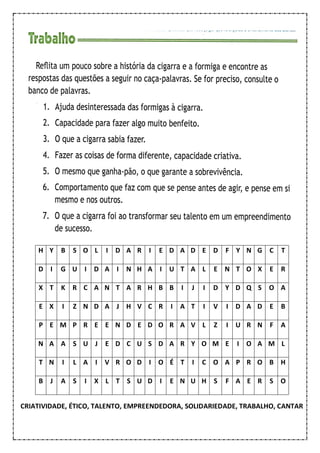 H Y B S O L I D A R I E D A D E D F Y N G C T
D I G U I D A I N H A I U T A L E N T O X E R
X T K R C A N T A R H B B I J I D Y D Q S O A
E X I Z N D A J H V C R I A T I V I D A D E B
P E M P R E E N D E D O R A V L Z I U R N F A
N A A S U J E D C U S D A R Y O M E I O A M L
T N I L A I V R O D I O É T I C O A P R O B H
B J A S I X L T S U D I E N U H S F A E R S O
CRIATIVIDADE, ÉTICO, TALENTO, EMPREENDEDORA, SOLIDARIEDADE, TRABALHO, CANTAR
 