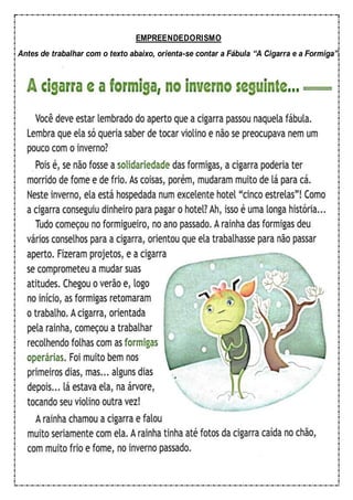 EMPREENDEDORISMO
Antes de trabalhar com o texto abaixo, orienta-se contar a Fábula “A Cigarra e a Formiga”.
 