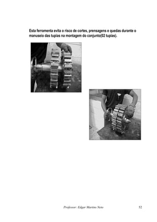 Esta ferramenta evita o risco de cortes, prensagens e quedas durante o
manuseio das tupias na montagem do conjunto(02 tupias).




                      Professor: Edgar Martins Neto                      52
 