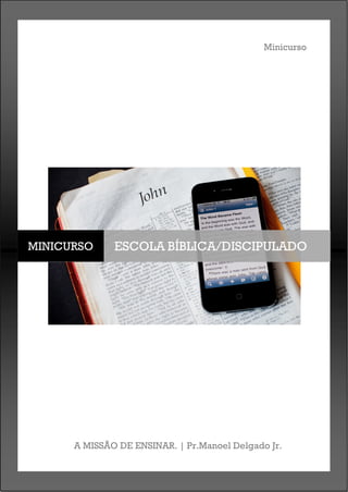Minicurso
A MISSÃO DE ENSINAR. | Pr.Manoel Delgado Jr.
MINICURSO ESCOLA BÍBLICA/DISCIPULADO
 
