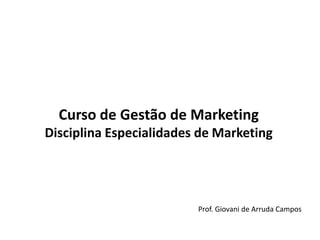 Curso de Gestão de MarketingDisciplina Especialidades de Marketing Prof. Giovani de Arruda Campos 