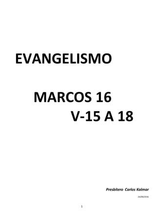 1
EVANGELISMO
MARCOS 16
V-15 A 18
Presbítero Carlos Kalmar
26/08/2016
 
