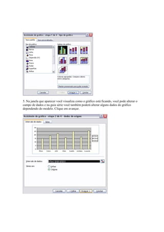 5. Na janela que aparecer você visualiza como o gráfico está ficando, você pode alterar o
campo de dados e na guia série você também poderá alterar alguns dados do gráfico
dependendo do modelo. Clique em avançar.
 
