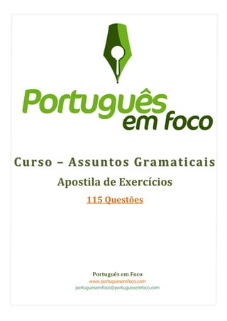 CCuurrssoo –– AAssssuunnttooss GGrraammaattiiccaaiiss
Apostila de Exercícios
115 Questões
Português em Foco
www.portuguesemfoco.com
portuguesemfoco@portuguesemfoco.com
 
