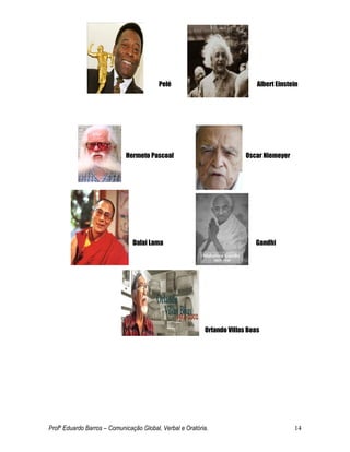 Profº Eduardo Barros – Comunicação Global, Verbal e Oratória. 14 
Pelé Albert Einstein 
Hermeto Pascoal Oscar Niemeyer 
Dalai Lama Gandhi 
Orlando Villas Boas 
 
