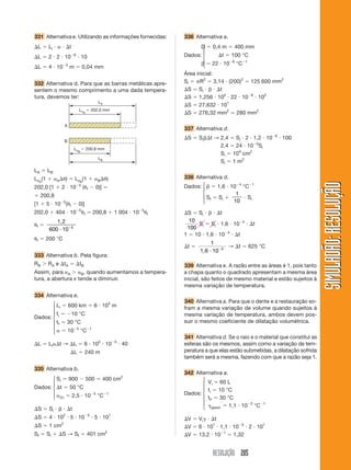 RESOLUÇÃO 205
SIMULADÃO:RESOLUÇÃOSIMULADÃO:RESOLUÇÃO
331 Alternativa e. Utilizando as informações fornecidas:
⌬L ϭ Li и ␣ и ⌬t
⌬L ϭ 2 и 2 и 10Ϫ6
и 10
⌬L ϭ 4 и 10Ϫ5
m ϭ 0,04 mm
332 Alternativa d. Para que as barras metálicas apre-
sentem o mesmo comprimento a uma dada tempera-
tura, devemos ter:
336 Alternativa a.
D ϭ 0,4 m ϭ 400 mm
Dados: ⌬t ϭ 100 °C
␤ ϭ 22 и 10Ϫ6
°CϪ1
Área inicial:
Si ϭ ␲R2
ϭ 3,14 и (200)2
ϭ 125 600 mm2
⌬S ϭ Si и ␤ и ⌬t
⌬S ϭ 1,256 и 105
и 22 и 10Ϫ6
и 102
⌬S ϭ 27,632 и 101
⌬S ϭ 276,32 mm2
Ӎ 280 mm2
337 Alternativa d.
⌬S ϭ Si␤⌬t → 2,4 ϭ Si и 2 и 1,2 и 10Ϫ6
и 100
2,4 ϭ 24 и 10Ϫ5
Si
Si ϭ 104
cm2
Si ϭ 1 m2
338 Alternativa d.
Dados: ␤ ϭ 1,6 и 10Ϫ4
°CϪ1
Sf ϭ Si ϩ
1
10
и Si
⌬S ϭ Si и ␤ и ⌬t
10
100
Si ϭ Si и 1,6 и 10Ϫ4
и ⌬t
1 ϭ 10 и 1,6 и 10Ϫ4
и ⌬t
⌬t ϭ
1
10 3
1,6 и Ϫ
→ ⌬t ϭ 625 °C
339 Alternativa e. A razão entre as áreas é 1, pois tanto
a chapa quanto o quadrado apresentam a mesma área
inicial, são feitos de mesmo material e estão sujeitos à
mesma variação de temperatura.
340 Alternativa a. Para que o dente e a restauração so-
fram a mesma variação de volume quando sujeitos à
mesma variação de temperatura, ambos devem pos-
suir o mesmo coeficiente de dilatação volumétrica.
341 Alternativa d. Se o raio e o material que constitui as
esferas são os mesmos, assim como a variação de tem-
peratura a que elas estão submetidas, a dilatação sofrida
também será a mesma, fazendo com que a razão seja 1.
342 Alternativa a.
Vi ϭ 60 L
Dados:
ti ϭ 10 °C
tF ϭ 30 °C
␥gasol. ϭ 1,1 и 10Ϫ3
°CϪ1
⌬V ϭ Vi␥ и ⌬t
⌬V ϭ 6 и 101
и 1,1 и 10Ϫ3
и 2 и 101
⌬V ϭ 13,2 и 10Ϫ1
ϭ 1,32
LA
LB
LoA
ϭ 202,0 mm
LoB
ϭ 200,8 mm
A
B
LA ϭ LB
LoA
(1 ϩ ␣A⌬␪) ϭ LoB
(1 ϩ ␣B⌬␪)
202,0 [1 ϩ 2 и 10Ϫ5
(␪f Ϫ 0)] ϭ
ϭ 200,8
[1 ϩ 5 и 10Ϫ5
(␪f Ϫ 0)]
202,0 ϩ 404 и 10Ϫ5
␪f ϭ 200,8 ϩ 1 004 и 10Ϫ5
␪f
␪f ϭ
1,2
600 10 5
и Ϫ
␪f ϭ 200 °C
333 Alternativa b. Pela figura:
RB Ͼ RA e ⌬tA ϭ ⌬tB
Assim, para ␣A Ͼ ␣B, quando aumentamos a tempera-
tura, a abertura x tende a diminuir.
334 Alternativa e.
Li ϭ 600 km ϭ 6 и 105
m
Dados:
ti ϭ Ϫ10 °C
tf ϭ 30 °C
␣ ϭ 10Ϫ5
°CϪ1
⌬L ϭ Li␣⌬t → ⌬L ϭ 6 и 105
и 10Ϫ5
и 40
⌬L ϭ 240 m
335 Alternativa b.
Si ϭ 900 Ϫ 500 ϭ 400 cm2
Dados: ⌬t ϭ 50 °C
␣Zn ϭ 2,5 и 10Ϫ5
°CϪ1
⌬S ϭ Si и ␤ и ⌬t
⌬S ϭ 4 и 102
и 5 и 10Ϫ5
и 5 и 101
⌬S ϭ 1 cm2
Sf ϭ Si ϩ ⌬S → Sf ϭ 401 cm2
⎧
⎪
⎪
⎨
⎪
⎪
⎩
⎧
⎪
⎨
⎪
⎩
⎧
⎪
⎨
⎪
⎩
⎧
⎪
⎨
⎪
⎩
⎧
⎪
⎪
⎨
⎪
⎪
⎩
 
