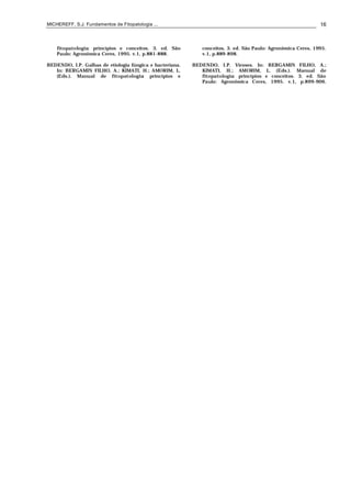 MICHEREFF, S.J. Fundamentos de Fitopatologia ... 16
fitopatologia: princípios e conceitos. 3. ed. São
Paulo: Agronômica Ceres, 1995. v.1, p.881-888.
BEDENDO, I.P. Galhas de etiologia fúngica e bacteriana.
In: BERGAMIN FILHO, A.; KIMATI, H.; AMORIM, L.
(Eds.). Manual de fitopatologia: princípios e
conceitos. 3. ed. São Paulo: Agronômica Ceres, 1995.
v.1, p.889-898.
BEDENDO, I.P. Viroses. In: BERGAMIN FILHO, A.;
KIMATI, H.; AMORIM, L. (Eds.). Manual de
fitopatologia: princípios e conceitos. 3. ed. São
Paulo: Agronômica Ceres, 1995. v.1, p.899-906.
 