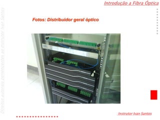 Introdução a Fibra Óptica
Instrutor Ivan Santos
DireitosautoraispertencentesaoInstrutorIvanSantos
Fotos: Distribuidor geral óptico
Modem
DGO
 