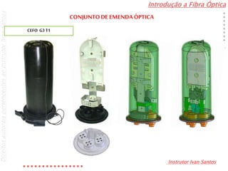 Introdução a Fibra Óptica
Instrutor Ivan Santos
DireitosautoraispertencentesaoInstrutorIvanSantos
CEFO G3T1
CONJUNTODE EMENDA ÓPTICA
 