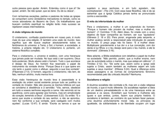 outra pessoa para ajudar. Amém. Entendeu como é que é? Se
quiser, amém. Se não quiser, que se dane. Ou dá ou desce”.
Com raríssimas exceções, padres e pastores de todas as igrejas
se comportam como verdadeiros mercadores no templo, como os
novos adoradores do Bezerro de Ouro. Os trabalhadores que
buscam conforto espiritual na religião terão mais sucesso se
rejeitarem esses intermediários.
A visão religiosa de mundo
O cristianismo, confissão predominante em nosso país, é muito
mais do que uma religião. É também uma visão de mundo. Isso
significa que ele busca explicar absolutamente todos os
fenômenos do universo: a Terra, o Sol, o homem, a sociedade, a
história, a própria religião etc. O cristianismo é, portanto, um
sistema filosófico completo.
Para o cristianismo, o universo é estático, com uma hierarquia
que jamais pode ser mudada. No topo está o ser supremo, Deus
todo-poderoso. Muito abaixo está o homem. Tudo o que acontece
é desejo de Deus. Ao homem fica reservado o papel de
instrumento da vontade divina: “Porque Deus é o que opera em
vós tanto o querer como o efetuar, segundo a sua boa vontade”.
(Filipenses 2:13). O homem, segundo o cristianismo, não tem, de
fato, nenhum arbítrio, muito menos livre.
Essa visão hierárquica de mundo leva à passividade e à
aceitação da ordem social existente porque tudo se justifica na
vontade do Criador. Não são poucos os trechos bíblicos em que
se conclama à obediência e à servidão: “Vós, servos, obedecei
em tudo a vossos senhores segundo a carne, não servindo só na
aparência, como para agradar aos homens, mas em simplicidade
de coração, temendo a Deus”. (Colossenses 3:22). Ou então: “E o
servo que soube a vontade do seu senhor, e não se aprontou,
nem fez conforme a sua vontade, será castigado com muitos
açoites”. (Lucas 12:47). E ainda: “Exorta os servos a que se
sujeitem a seus senhores, e em tudo agradem, não
contradizendo”. (Tito 2:9). Com essa base filosófica, não é de se
estranhar que a Igreja Católica jamais tenha se pronunciado
contra a escravidão.
O mito da inferioridade da mulher
Para o cristianismo, a mulher é um subproduto do homem:
“Porque o homem não provém da mulher, mas a mulher do
homem”. (1 Coríntios 11:8). Além disso, foi criada com o único
objetivo de fazer companhia ao homem, ser sua “ajudadora”
(Gênesis 2: 18 e 20). Para piorar, enganada pela serpente, a
mulher acabou sendo a responsável pela introdução do pecado
no mundo. O preço pago não foi baixo: “E à mulher disse:
Multiplicarei grandemente a tua dor e a tua conceição; com dor
darás à luz filhos; e o teu desejo será para o teu marido, e ele te
dominará”. (Gênesis 3:16).
Mais adiante, a Bíblia estabelece com detalhes o papel da mulher
na sociedade: “Não permito, porém, que a mulher ensine, nem
use de autoridade sobre o marido, mas que esteja em silêncio”. (1
Timóteo 2:12). Ou: “De sorte que, assim como a igreja está
sujeita a Cristo, assim também as mulheres sejam em tudo
sujeitas a seus maridos”. (Efésios 5:24). Qual a diferença entre
essas passagens e as normas de comportamento feminimo
recomendadas pelo tão criticado Alcorão? Nenhuma.
Socialismo e religião
A doutrina socialista não combate a fé, mas sim a visão religiosa
de mundo, o que é muito diferente. Os socialistas rejeitam a ideia
de um destino pré-estabelecido e de uma hierarquia entre as
pessoas e os sexos. Acreditam que homens e mulheres são
iguais e que ambos, juntos, fazem sua própria história. O
socialismo é também, ao contrário do que tentam fazer parecer,
uma doutrina profundamente moral: nela, os princípios da
igualdade, da solidariedade e da liberdade ocupam um lugar
 