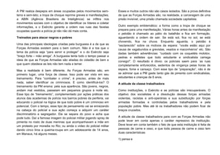 A PM realiza despejos em áreas ocupadas pelos movimentos sem-
terra e sem-teto; a tropa de choque reprime greves e manifestações;
a ABIN (Agência Brasileira de Inteligência) se infiltra nos
movimentos sociais com o objetivo de identificar os líderes e coletar
informações, e o Exército garante a ordem nas ruas das favelas
ocupadas quando a polícia já não não dá mais conta.
Treinados para atacar negros e pobres
Uma das principais ideologias criadas pela burguesia é a de que as
Forças Armadas existem para o bem comum. Não é a toa que o
lema da polícia seja “para servir e proteger” e o do Exército seja
“braço forte – mão amiga”. A burguesia tenta todo o tempo passar a
ideia de que as Forças Armadas são aliadas do cidadão de bem e
que quem obedece as leis não tem nada a temer.
Mas a realidade é bem diferente. As Forças Armadas são, em
primeiro lugar, uma força de classe. Isso pode ser visto em seu
treinamento. Para “combater o crime”, é preciso, antes de mais
nada, saber identificar os criminosos. E como identificá-los? O
treinamento da PM ensina: pela sua aparência. São jovens, negros,
andam mal vestidos, passeiam em pequenos grupos à noite etc.
Esse tipo de “treinamento”, complementado por ações práticas dos
alunos das academias de polícia nos bairros pobres da periferia, vai
educando o policial na lógica de que todo pobre é um criminoso em
potencial. Com o tempo, esse tipo de pensamento vai se enraizando
na cabeça do policial e sua ação começa a adquirir um caráter
discriminatório e segregador. Ele se separa do povo e acha que
pode tudo. Daí a famosa imagem do policial militar jogando spray de
pimenta no rosto de duas meninas que acompanhavam a mãe em
um protesto por moradia no Rio; ou ainda o vídeo do policial militar
dando cinco tiros a queima-roupa em um adolescente de 14 anos,
em Manaus, há alguns meses.
Esses e muitos outros não são casos isolados. São a prova definitiva
de que as Forças Armadas são, na realidade, a carceragem de uma
prisão invisível, uma prisão chamada sociedade capitalista.
Outro exemplo emblemático: a forma como a tropa de choque se
prepara para uma manifestação. Várias horas antes da manifestação
o pelotão é chamado ao pátio do batalhão e fica em formação,
aguardando a ordem de sair. Se está sol, fica no sol; se está
chovendo, fica na chuva. Enquanto aguarda, o pelotão é
“esclarecido” sobre os motivos da espera: “vocês estão aqui por
causa de vagabundos e grevistas, veados e maconheiros” etc. São
dadas também advertências: “cuidado com os coquetéis molotov,
pedras e estiletes que todo estudante e sindicalista carrega
consigo!”. O resultado é óbvio: os policiais saem para `as ruas
completamente enfurecidos, sedentos de vingança pelas horas de
espera, fome e cansaço. Com esse tipo de “preparação”, não é de
se admirar que a PM gaste tanto gás de pimenta com sindicalistas,
estudantes e crianças de 6 anos.
A atitude da classe trabalhadora
Como instituições, o Exército e as polícias são irrecuperáveis. O
objetivo dos socialistas é a dissolução dessas forças armadas
violentas, racistas e anti-operárias e sua substituição por forças
armadas formadas e controladas pelos trabalhadores e pela
população pobre. Mas até lá os trabalhadores não podem ficar de
braços cruzados.
A atitude da classe trabalhadora para com as Forças Armadas não
pode levar em conta apenas o caráter repressivo da instituição.
Deve levar em conta também o fato de que esta instituição é feita de
pessoas de carne e osso, e que toda pessoa de carne e osso tem
duas características:
1) pensa e
 
