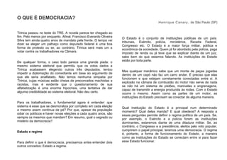 O QUE É DEMOCRACIA?
Henrique Canary, de São Paulo (SP)
Tiririca passou no teste do TRE. A novela parece ter chegado ao
fim. Pelo menos por enquanto. Afinal, Francisco Everardo Oliveira
Silva tem ainda quatro anos de mandato pela frente. O tempo vai
dizer se eleger um palhaço como deputado federal é uma boa
forma de protesto ou se, ao contrário, Tiririca será mais um a
votar contra os trabalhadores na Câmara.
De qualquer forma, o caso todo parece uma grande piada: o
mesmo sistema eleitoral que permitiu que os votos dados a
Tiririca acabassem elegendo outros três deputados, tentou
impedir a diplomação do comediante em base ao argumento de
que ele seria analfabeto. Não temos nenhuma simpatia por
Tiririca, cujas músicas estão cheias de preconceitos machistas e
racistas, mas é evidente que o questionamento de sua
alfabetização é uma enorme hipocrisia, uma tentativa de dar
alguma credibilidade ao sistema eleitoral. Não deu certo.
Para os trabalhadores, o fundamental agora é entender: que
sistema é esse que se desmoraliza por completo em cada eleição
e mesmo assim continua de pé? Por que, apesar da população
odiar os políticos e haver novas eleições a cada quatro anos, são
sempre os mesmos que mandam? Em resumo, qual o segredo ou
mistério da democracia?
Estado e regime
Para definir o que é democracia, precisamos antes entender dois
outros conceitos: Estado e regime.
O Estado é o conjunto de instituições públicas de um país:
tribunais, Exército, polícia, ministérios, Receita Federal,
Congresso etc. O Estado é a maior força militar, política e
econômica da sociedade. Quem já foi abordado pela polícia, paga
imposto de renda ou já teve que se explicar diante de um juiz,
sabe bem do que estamos falando. As instituições do Estado
estão por toda parte.
Mas qualquer mecânico sabe que um monte de peças jogadas
dentro de um capô não faz um carro andar. É preciso que elas
funcionem e que estejam corretamente conectadas entre si. A
explosão na câmara de combustão do motor não serve de nada
se não há um sistema de pistões, manivelas e engrenagens,
capaz de transmitir a energia produzida às rodas. Com o Estado
ocorre o mesmo. Assim como as partes de um motor, as
instituições do Estado precisam se conectar de alguma maneira.
Qual instituição do Estado é a principal num determinado
momento? Qual delas manda? E qual obedece? A resposta a
essas perguntas permite definir o regime político de um país. Se,
por exemplo, o Exército e a polícia forem as instituições
dominantes, estaremos diante de uma ditadura militar. Se, ao
contrário, o Congresso e a presidência, eleitos pelo voto popular,
cumprirem o papel principal, teremos uma democracia. O regime
é, portanto, a forma de funcionamento do Estado, a maneira
como as instituições do Estado se conectam entre si para fazer
esse Estado funcionar.
 