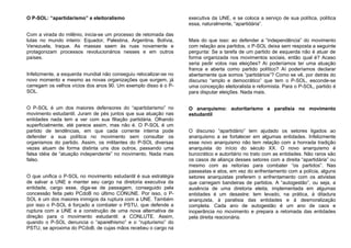 O P-SOL: “apartidarismo” e eleitoralismo
Com a virada do milênio, inicia-se um processo de retomada das
lutas no mundo inteiro: Equador, Palestina, Argentina, Bolívia,
Venezuela, Iraque. As massas saem às ruas novamente e
protagonizam processos revolucionários nesses e em outros
países.
Infelizmente, a esquerda mundial não conseguiu relocalizar-se no
novo momento e mesmo as novas organizações que surgem, já
carregam os velhos vícios dos anos 90. Um exemplo disso é o P-
SOL.
O P-SOL é um dos maiores defensores do “apartidarismo” no
movimento estudantil. Juram de pés juntos que sua atuação nas
entidades nada tem a ver com sua filiação partidária. Olhando
superficialmente, até parece assim, mas não é. O P-SOL é um
partido de tendências, em que cada corrente interna pode
defender a sua política no movimento sem consultar os
organismos do partido. Assim, os militantes do P-SOL diversas
vezes atuam de forma distinta uns dos outros, passando uma
falsa idéia de “atuação independente” no movimento. Nada mais
falso.
O que unifica o P-SOL no movimento estudantil é sua estratégia
de salvar a UNE e manter seu cargo na diretoria executiva da
entidade, cargo esse, diga-se de passagem, conseguido pela
concessão feita pelo PCdoB no último CONUNE. Por isso, o P-
SOL é um dos maiores inimigos da ruptura com a UNE. Também
por isso o P-SOL é forçado a combater o PSTU, que defende a
ruptura com a UNE e a construção de uma nova alternativa de
direção para o movimento estudantil: a CONLUTE. Assim,
quando o P-SOL denuncia o “aparelhismo” e o “rupturismo” do
PSTU, se aproxima do PCdoB, de cujas mãos recebeu o cargo na
executiva da UNE, e se coloca a serviço de sua política, política
essa, naturalmente, “apartidária”.
Mais do que isso: ao defender a “independência” do movimento
com relação aos partidos, o P-SOL deixa sem resposta a seguinte
pergunta: Se a tarefa de um partido de esquerda não é atuar de
forma organizada nos movimentos sociais, então qual é? Acaso
seria pedir votos nas eleições? Aí poderíamos ter uma atuação
franca e aberta como partido político? Aí poderíamos declarar
abertamente que somos “partidários”? Como se vê, por detrás do
discurso “amplo e democrático” que tem o P-SOL, esconde-se
uma concepção eleitoralista e reformista. Para o P-SOL, partido é
para disputar eleições. Nada mais.
O anarquismo: autoritarismo e paralisia no movimento
estudantil
O discurso “apartidário” tem ajudado os setores ligados ao
anarquismo a se fortalecer em algumas entidades. Infelizmente
esse novo anarquismo não tem relação com a honrada tradição
anarquista do início do século XX. O novo anarquismo é
burocrático e autoritário no trato com as entidades. Não raros são
os casos de aliança desses setores com a direita “apartidária” ou
mesmo com as reitorias para combater “os partidos”. Nas
passeatas e atos, em vez do enfrentamento com a polícia, alguns
setores anarquistas preferem o enfrentamento com os ativistas
que carregam bandeiras de partidos. A “autogestão”, ou seja, a
ausência de uma diretoria eleita, implementada em algumas
entidades é um desastre: tem levado, na prática, à ditadura
anarquista, à paralisia das entidades e à desmoralização
completa. Cada ano de autogestão é um ano de caos e
inoperância no movimento e prepara a retomada das entidades
pela direita reacionária.
 