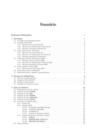 Sum´rio
a
Referˆncias Bibliogr´ﬁcas
e
a

v

1 Introdu¸˜o
ca
1.1 As origens da Linguagem Fortran . . . . . . . . . .
1.2 O padr˜o Fortran 90 . . . . . . . . . . . . . . . . .
a
1.2.1 Recursos novos do Fortran 90 . . . . . . . .
1.2.2 Recursos em obsolescˆncia do Fortran 90 .
e
1.2.3 Recursos removidos do Fortran 90 . . . . .
1.3 Uma revis˜o menor: Fortran 95 . . . . . . . . . . .
a
1.3.1 Recursos novos do Fortran 95 . . . . . . . .
1.3.2 Recursos em obsolescˆncia do Fortran 95 .
e
1.3.3 Recursos removidos do Fortran 95 . . . . .
1.4 O Fortran no S´culo XXI: Fortran 2003 . . . . . .
e
1.4.1 Recursos novos do Fortran 2003 . . . . . . .
1.4.2 Recursos em obsolescˆncia do Fortran 2003
e
1.4.3 Recursos removidos do Fortran 2003 . . . .
1.5 O novo padr˜o: Fortran 2008 . . . . . . . . . . . .
a
1.5.1 Recursos novos do Fortran 2008 . . . . . . .
1.6 Coment´rios sobre a bibliograﬁa . . . . . . . . . .
a
1.7 Observa¸˜es sobre a apostila e agradecimentos . .
co

.
.
.
.
.
.
.
.
.
.
.
.
.
.
.
.
.

.
.
.
.
.
.
.
.
.
.
.
.
.
.
.
.
.

.
.
.
.
.
.
.
.
.
.
.
.
.
.
.
.
.

.
.
.
.
.
.
.
.
.
.
.
.
.
.
.
.
.

.
.
.
.
.
.
.
.
.
.
.
.
.
.
.
.
.

.
.
.
.
.
.
.
.
.
.
.
.
.
.
.
.
.

.
.
.
.
.
.
.
.
.
.
.
.
.
.
.
.
.

.
.
.
.
.
.
.
.
.
.
.
.
.
.
.
.
.

.
.
.
.
.
.
.
.
.
.
.
.
.
.
.
.
.

.
.
.
.
.
.
.
.
.
.
.
.
.
.
.
.
.

.
.
.
.
.
.
.
.
.
.
.
.
.
.
.
.
.

.
.
.
.
.
.
.
.
.
.
.
.
.
.
.
.
.

.
.
.
.
.
.
.
.
.
.
.
.
.
.
.
.
.

.
.
.
.
.
.
.
.
.
.
.
.
.
.
.
.
.

.
.
.
.
.
.
.
.
.
.
.
.
.
.
.
.
.

.
.
.
.
.
.
.
.
.
.
.
.
.
.
.
.
.

.
.
.
.
.
.
.
.
.
.
.
.
.
.
.
.
.

.
.
.
.
.
.
.
.
.
.
.
.
.
.
.
.
.

.
.
.
.
.
.
.
.
.
.
.
.
.
.
.
.
.

.
.
.
.
.
.
.
.
.
.
.
.
.
.
.
.
.

.
.
.
.
.
.
.
.
.
.
.
.
.
.
.
.
.

.
.
.
.
.
.
.
.
.
.
.
.
.
.
.
.
.

.
.
.
.
.
.
.
.
.
.
.
.
.
.
.
.
.

.
.
.
.
.
.
.
.
.
.
.
.
.
.
.
.
.

1
1
2
3
3
4
4
4
5
5
5
6
6
6
7
7
7
8

2 Formato do C´digo-Fonte
o
2.1 Formato do programa-fonte . .
2.2 Nomes em Fortran 90/95 . . .
2.3 Entrada e sa´ padr˜es . . . .
ıda
o
2.4 Conjunto de caracteres aceitos

.
.
.
.

.
.
.
.

.
.
.
.

.
.
.
.

.
.
.
.

.
.
.
.

.
.
.
.

.
.
.
.

.
.
.
.

.
.
.
.

.
.
.
.

.
.
.
.

.
.
.
.

.
.
.
.

.
.
.
.

.
.
.
.

.
.
.
.

.
.
.
.

.
.
.
.

.
.
.
.

.
.
.
.

.
.
.
.

.
.
.
.

.
.
.
.

.
.
.
.

.
.
.
.

9
. 9
. 11
. 11
. 12

3 Tipos de Vari´veis
a
3.1 Declara¸˜o de tipo de vari´vel . . . . . . . . . .
ca
a
3.2 Vari´veis do tipo INTEGER . . . . . . . . . . . .
a
3.3 Vari´veis do tipo REAL . . . . . . . . . . . . . .
a
3.4 Vari´veis do tipo COMPLEX . . . . . . . . . . . .
a
3.5 Vari´veis do tipo CHARACTER . . . . . . . . . . .
a
3.6 Vari´veis do tipo LOGICAL . . . . . . . . . . . .
a
3.7 O conceito de esp´cie (kind) . . . . . . . . . . .
e
3.7.1 Fortran 77 . . . . . . . . . . . . . . . . .
3.7.2 Fortran 90/95 . . . . . . . . . . . . . . .
3.7.2.1 Compilador Intel® Fortran
3.7.2.2 Compilador gfortran . . . . .
3.7.2.3 Compilador F . . . . . . . . . .
3.7.2.4 Literais de diferentes esp´cies .
e
3.7.3 Fun¸˜es intr´
co
ınsecas associadas ` esp´cie
a
e
3.7.3.1 KIND(X) . . . . . . . . . . . .
3.7.3.2 SELECTED_REAL_KIND(P,R) . .
3.7.3.3 SELECTED_INT_KIND(R) . . . .
3.8 Tipos derivados . . . . . . . . . . . . . . . . . .

.
.
.
.
.
.
.
.
.
.
.
.
.
.
.
.
.
.

.
.
.
.
.
.
.
.
.
.
.
.
.
.
.
.
.
.

.
.
.
.
.
.
.
.
.
.
.
.
.
.
.
.
.
.

.
.
.
.
.
.
.
.
.
.
.
.
.
.
.
.
.
.

.
.
.
.
.
.
.
.
.
.
.
.
.
.
.
.
.
.

.
.
.
.
.
.
.
.
.
.
.
.
.
.
.
.
.
.

.
.
.
.
.
.
.
.
.
.
.
.
.
.
.
.
.
.

.
.
.
.
.
.
.
.
.
.
.
.
.
.
.
.
.
.

.
.
.
.
.
.
.
.
.
.
.
.
.
.
.
.
.
.

.
.
.
.
.
.
.
.
.
.
.
.
.
.
.
.
.
.

.
.
.
.
.
.
.
.
.
.
.
.
.
.
.
.
.
.

.
.
.
.
.
.
.
.
.
.
.
.
.
.
.
.
.
.

.
.
.
.
.
.
.
.
.
.
.
.
.
.
.
.
.
.

.
.
.
.
.
.
.
.
.
.
.
.
.
.
.
.
.
.

.
.
.
.
.
.
.
.
.
.
.
.
.
.
.
.
.
.

.
.
.
.
.
.
.
.
.
.
.
.
.
.
.
.
.
.

.
.
.
.
.
.
.
.
.
.
.
.
.
.
.
.
.
.

.
.
.
.
.
.
.
.
.
.
.
.
.
.
.
.
.
.

.
.
.
.
.
.
.
.
.
.
.
.
.
.
.
.
.
.

.
.
.
.
.
.
.
.
.
.
.
.
.
.
.
.
.
.

.
.
.
.
.
.
.
.
.
.
.
.
.
.
.
.
.
.

.
.
.
.
.
.
.
.
.
.
.
.
.
.
.
.
.
.

.
.
.
.
.
.
.
.
.
.
.
.
.
.
.
.
.
.

.
.
.
.
.
.
.
.
.
.
.
.
.
.
.
.
.
.

.
.
.
.
.
.
.
.
.
.
.
.
.
.
.
.
.
.

.
.
.
.
.
.
.
.
.
.
.
.
.
.
.
.
.
.

.
.
.
.

.
.
.
.

.
.
.
.

.
.
.
.

.
.
.
.

.
.
.
.

.
.
.
.

.
.
.
.

i

13
13
14
14
15
15
16
17
17
17
17
19
19
21
22
22
22
23
23

 