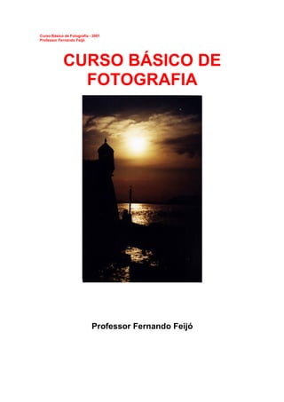 Curso Básico de Fotografia - 2001
Professor Fernando Feijó
CURSO BÁSICO DE
FOTOGRAFIA
Professor Fernando Feijó
 