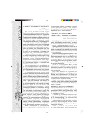 22
Nº 18
MAIO/2006
O ENSINO DE GEOGRAFIA NOS ESTADOS UNIDOS
Susan W. Hardwick
Após quase ter sido extinta do currículo do ensino
fundamental e médio em meados da década de 1980, a
Geografia norte-americana ganhou uma nova esperan-
ça com o lançamento de um programa de âmbito na-
cional em prol da disciplina. A Sociedade Geográfica Na-
cional lançou um programa intitulado “Aliança Geográ-
fica” objetivando resgatar a necessidade do ensino da
Geografia nas escolas de ensino fundamental e médio.
Em 1989 foi criada a lei federal “Goals 2000” que
elegeu a geografia como uma das cinco disciplinas
essenciais para o ensino fundamental e médio. Em-
bora a lei tenha dado um impulso significativo para o
ensino da geografia, existe uma pressão muito gran-
de para que o currículo escolar se volte para a melhoria
do ensino de outras disciplinas consideradas mais
importantes como a leitura, matemática e ciências.
Nos últimos 15 anos ocorreu uma redescoberta
do ensino da geografia nos Estados Unidos. Ocorreu
uma verdadeira “revolução” na reforma da geografia
escolar que envolveu professores, administradores
escolares e associações profissionais. Depois de mui-
tas décadas de interpretações incorretas do significa-
do e importância da geografia já é possível ver algu-
ma melhora no nível médio.
Essa reformulação deve-se em grande parte ao fato
de que o conhecimento que os norte-americanos têm
da geografia mundial compara-se desfavoravelmente com
seus conterrâneos 40 anos atrás, bem como com o de
seus contemporâneos em outros países industrializados.
Os estudantes americanos não dominam concei-
tos básicos de geografia nem topônimos em conseqüên-
cia das negligencias em relação ao currículo de geo-
grafia na educação básica. Em exames realizados, 70%
dos alunos, em cada série, estavam no nível básico de
conhecimento no que se refere aos conteúdos da geo-
grafia. A partir desta constatação foram definidos cin-
co temas fundamentais os quais os alunos deveriam
ter domínio: Localização, Lugar, Relações nos lugares,
Movimento e Região. No começo da década de 1990
foram criados parâmetros nacionais para o ensino da
geografia onde se definiu que os estudantes deveriam
possuir o domínio das seguintes categorias geográfi-
cas: Visão espacial do mundo; lugares e regiões; siste-
mas físicos; sistemas humanos; meio ambiente e so-
ciedade e aplicação da geografia. A geografia deveria
ainda, superar o ensino baseado na localização/
memorização de informações. A nova geografia deve
dar ênfase nas relações espaciais, incentivo à resolu-
ção de problemas, conexão com o pensamento críti-
co, substituição da amplitude pela profundidade, es-
tratégias coletivas de aprendizagem, fundamentação
em pesquisa, adaptação às novas tecnologias, traba-
lho de campo e ênfase na interação homem-meio.
Aliado a uma renovação dos conteúdos foi reali-
zado um amplo trabalho de avaliação, criação de cur-
sos de colocação adiantada em geografia – curso pre-
paratório para o ensino superior – e maior incentivo à
formação de professores habilitados em geografia, o
que agregou status e honra a disciplina.
O ENSINO DE GEOGRAFIA NO MÉXICO:
EDUCAÇÃO BÁSICA (PRIMÁRIA E SECUNDÁRIA)
Javier Castañeda Rincón
Este artigo pretende mostrar a situação atual do
ensino de geografia na educação básica no México.
Ou seja, o que é ensinado, como é ensinado, porque
é ensinado e para que a geografia é ensinada.
Recentes pesquisas mostram que o ensino da ge-
ografia no México se processa mais por memorização
que por compreensão o que coloca os Mexicanos muito
abaixo da média internacional em termos de conheci-
mento da geografia.
Para a maioria dos professores mexicanos a geo-
grafia vive um atraso total. O ensino de geografia tem
sido posto em segundo plano em comparação com o
ensino de matemática ou de espanhol. Isto se deve
em primeiro lugar, por ter sido colocada no âmbito
das ciências sociais e das ciências naturais - foi só a
partir de 1993 que a geografia no México ganhou status
de disciplina independente.
Percebe-se que a geografia no México tem tido
uma importância secundária no ensino fundamental.
Sua imagem e identidade como disciplina escolar fo-
ram construídas com base em uma geografia descri-
tiva e cartográfica.
Entre os erros detectados nos programas de geo-
grafia das escolas primária e secundária poderíamos
destacar: falta de seqüência lógica nos temas; erros
conceituais; conceitos obsoletos; temas e subtemas
básicos ausentes; duplicidade temática; falta de rela-
ção entre os temas, imprecisão temática.
Quanto aos conteúdos esses são definidos por
categorias, a saber: espaço geográfico; temporalidade
e mudança; localização; representação; distribuição;
relação e interação.
A EDUCAÇÃO GEOGRÁFICA EM PORTUGAL
O sistema educativo português se divide em duas
grandes etapas: ensino básico (quatro anos), segun-
do ciclo (dois anos), terceiro ciclo (três anos) e o ensi-
no secundário (três anos).
A aquisição das competências relacionada com o
espaço faz-se ao longo desses 12 anos de escolarida-
de, em diversas disciplinas e por intermédio de pro-
fessores com formação diversa.
Segundo o atual currículo nacional, as competên-
cias a serem desenvolvidas pela geografia ao longo
da escolaridade de três ciclos possuem as seguintes
organizações temáticas:
1o
ciclo – A descoberta do mundo local – Escala
de análise local e regional (ambiente natural, inter-
 