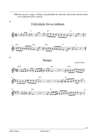 _________________________________________________________________________________
     119) Nas músicas a seguir, verifique a possibilidade de anteceder cada acorde diatônico pelo
         seu II cadencial (cifre e analise):

a)




b)




_____________________________________________________________________________ 175
Alan Gomes                            Harmonia 1
 