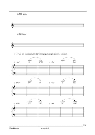 _________________________________________________________________________________
        b) Mib Maior




        c) Lá Maior




    154) Faça um encadeamento de voicings para as progressões a seguir:




_____________________________________________________________________________ 239
Alan Gomes                          Harmonia 1
 