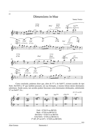 _________________________________________________________________________________
c)




         Como conclusão, podemos dizer que, além do V7 e do SubV7, existem acordes do tipo
Xm6, Xm7(b5) e Xº que também possuem, em sua formação, o mesmo trítono destes dominantes
substitutos. Sendo assim, tais acordes podem funcionar como dominantes disfarçados, substituindo
V7 ou SubV7. Ex.:




                                   Fm6 = E7(b13) ou Bb7(9)
                                   Bm6 = E7(9) ou Bb7(b13)
                                 Dm7(b5) = E7(b13) ou Bb7(9)
                                G#m7(b5) = E7(9) ou Bb7(b13)
                            Fº (Bº, Dº ou G#º) = E7(b9) ou Bb7(b9)
_____________________________________________________________________________ 353
Alan Gomes                            Harmonia 1
 
