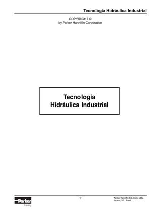 Tecnologia Hidráulica Industrial
Parker Hannifin Ind. Com. Ltda.
Jacareí, SP - Brasil
1
Training
COPYRIGHT ©
by Parker Hannifin Corporation
Tecnologia
Hidráulica Industrial
 
