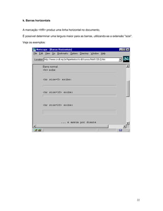 k. Barras horizontais
A marcação <HR> produz uma linha horizontal no documento.
É possível determinar uma largura maior para as barras, utilizando-se a extensão "size".
Veja os exemplos:
22
 