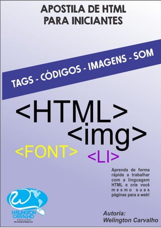 APOSTILA DE HTML para INICIANTES
http://welingtonsc.blogspot.com/
welingtonsilvacarvalho@hotmail.com
 