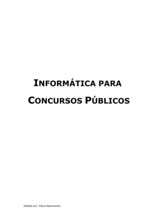 INFORMÁTICA PARA
   CONCURSOS PÚBLICOS




Editado por: Flávio Nascimento
 