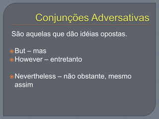 São aquelas que dão idéias opostas.
But – mas
However – entretanto
Nevertheless – não obstante, mesmo
assim
 
